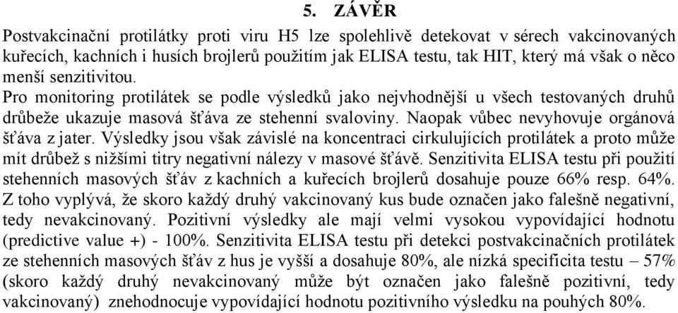 Naopak vůbec nevyhovuje orgánová šťáva z jater. Výsledky jsou však závislé na koncentraci cirkulujících protilátek a proto může mít drůbež s nižšími titry negativní nálezy v masové šťávě.