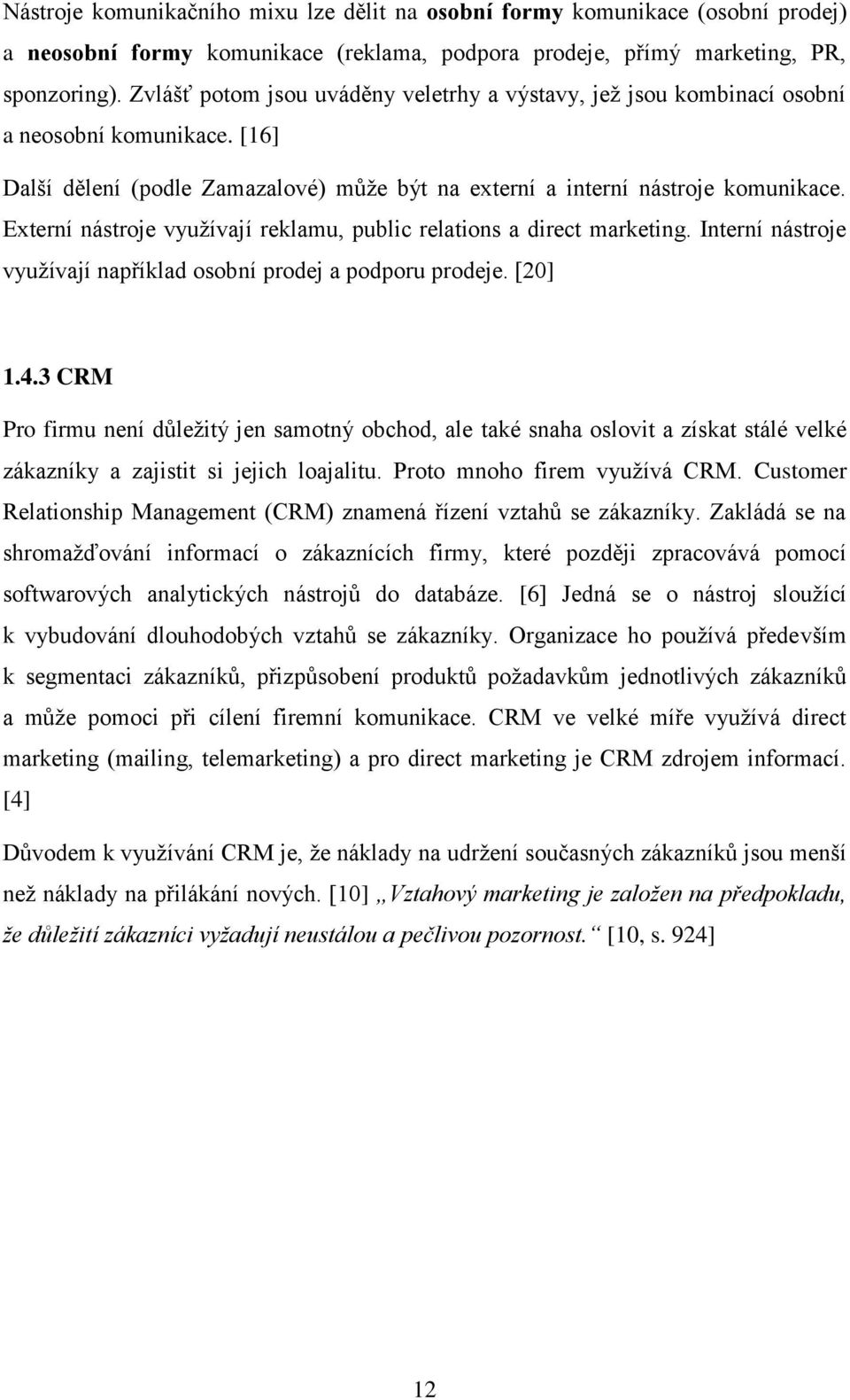 Externí nástroje vyuţívají reklamu, public relations a direct marketing. Interní nástroje vyuţívají například osobní prodej a podporu prodeje. [20] 1.4.