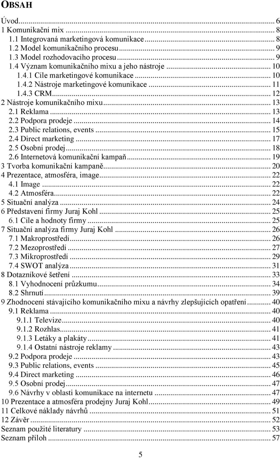 3 Public relations, events... 15 2.4 Direct marketing... 17 2.5 Osobní prodej... 18 2.6 Internetová komunikační kampaň... 19 3 Tvorba komunikační kampaně... 20 4 Prezentace, atmosféra, image... 22 4.