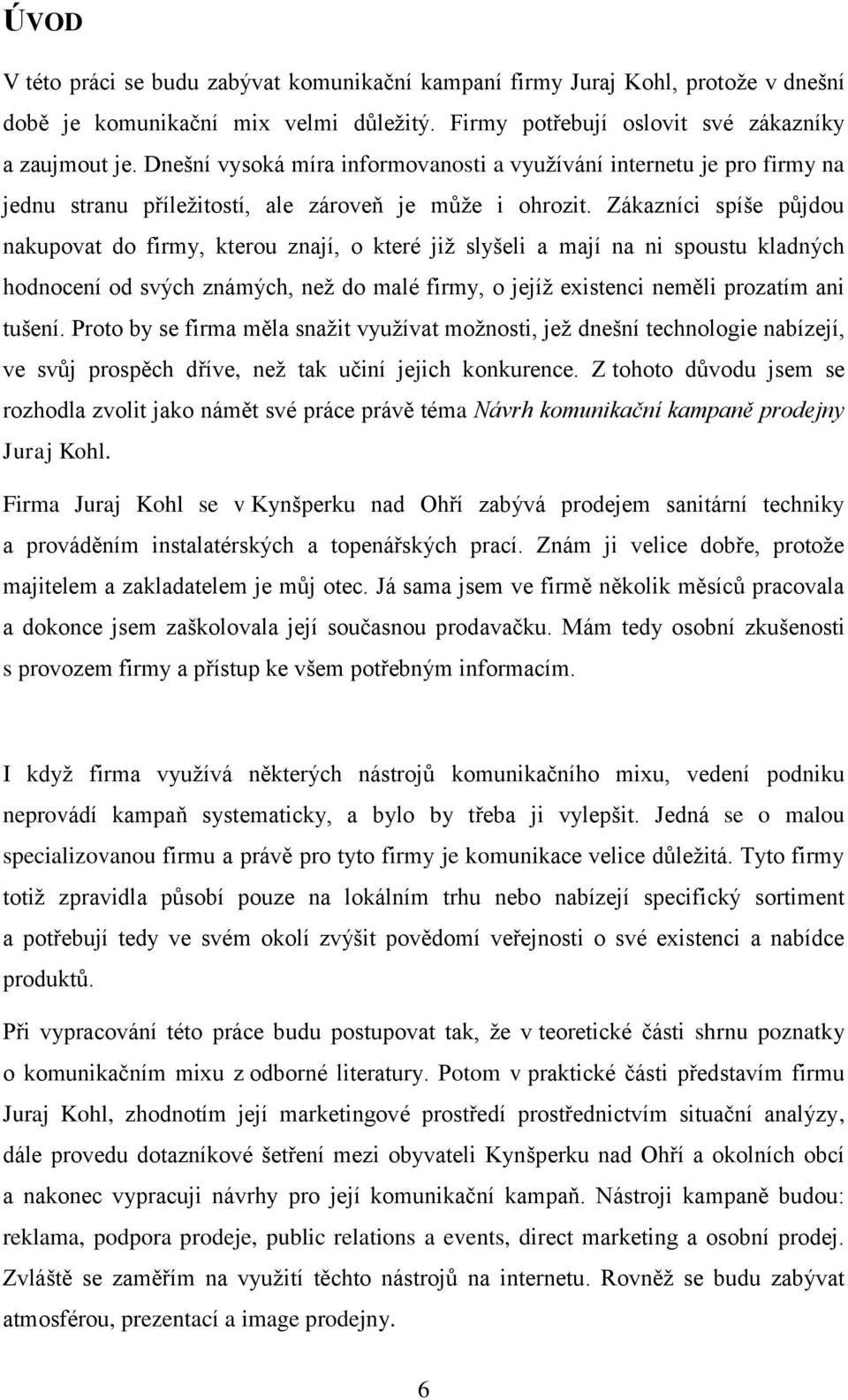 Zákazníci spíše půjdou nakupovat do firmy, kterou znají, o které jiţ slyšeli a mají na ni spoustu kladných hodnocení od svých známých, neţ do malé firmy, o jejíţ existenci neměli prozatím ani tušení.