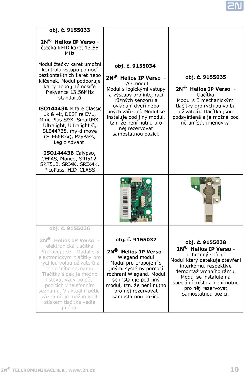 56MHz standartů ISO14443A Mifare Classic 1k & 4k, DESFire EV1, Mini, Plus S&X, SmartMX, Ultralight, Ultralight C, SLE44R35, my-d move (SLE66Rxx), PayPass, Legic Advant ISO14443B Calypso, CEPAS,