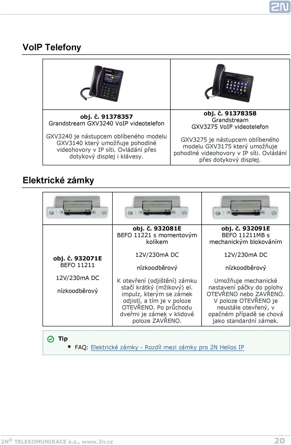 Ovládání přes dotykový displej. Elektrické zámky obj. č. 932071E BEFO 11211 12V/230mA DC nízkoodběrový obj. č. 932081E BEFO 11221 s momentovým kolíkem 12V/230mA DC nízkoodběrový K otevření (odjištění) zámku stačí krátký (mžikový) el.