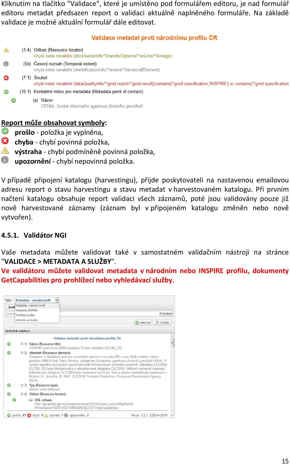 Report může obsahovat symboly: prošlo - položka je vyplněna, chyba - chybí povinná položka, výstraha - chybí podmíněně povinná položka, upozornění - chybí nepovinná položka.