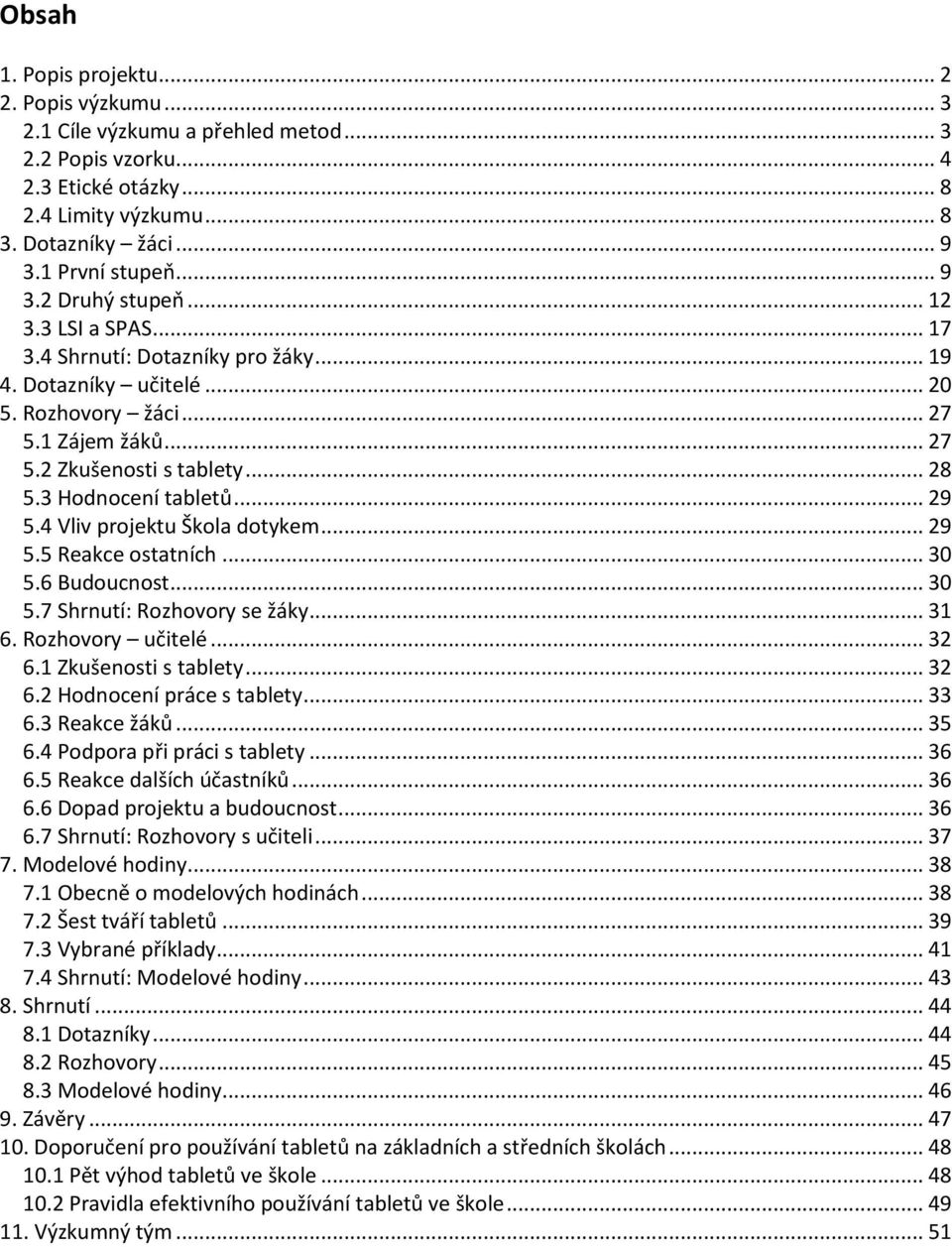 3 Hodnocení tabletů... 29 5.4 Vliv projektu Škola dotykem... 29 5.5 Reakce ostatních... 30 5.6 Budoucnost... 30 5.7 Shrnutí: Rozhovory se žáky... 31 6. Rozhovory učitelé... 32 6.