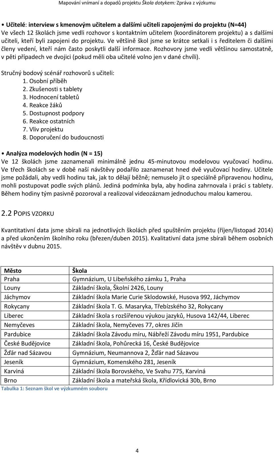 Rozhovory jsme vedli většinou samostatně, v pěti případech ve dvojici (pokud měli oba učitelé volno jen v dané chvíli). Stručný bodový scénář rozhovorů s učiteli: 1. Osobní příběh 2.