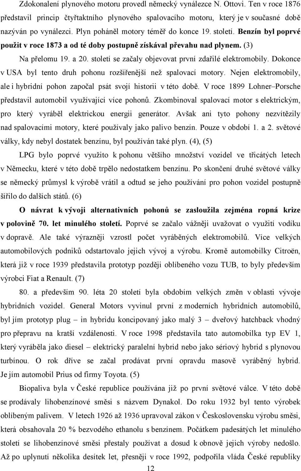 století se začaly objevovat první zdařilé elektromobily. Dokonce v USA byl tento druh pohonu rozšířenější než spalovací motory.