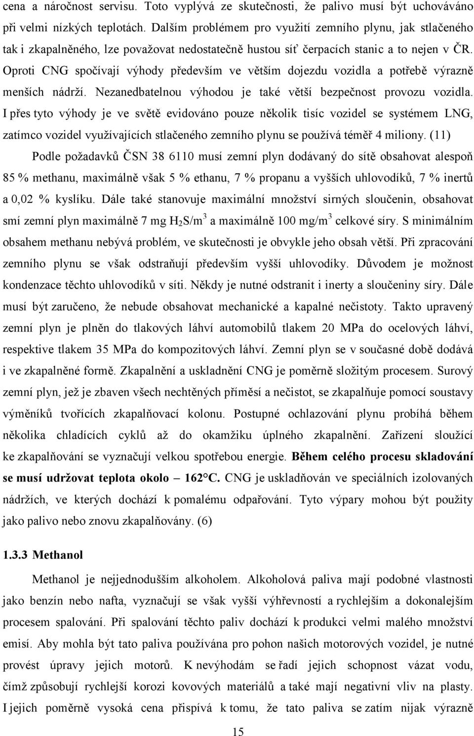 Oproti CNG spočívají výhody především ve větším dojezdu vozidla a potřebě výrazně menších nádrží. Nezanedbatelnou výhodou je také větší bezpečnost provozu vozidla.