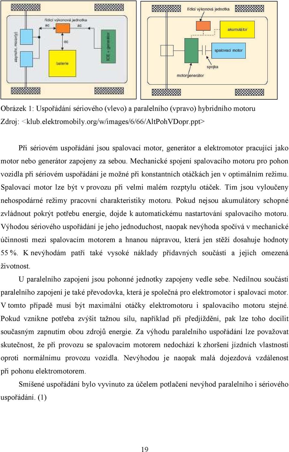 Mechanické spojení spalovacího motoru pro pohon vozidla při sériovém uspořádání je možné při konstantních otáčkách jen v optimálním režimu.