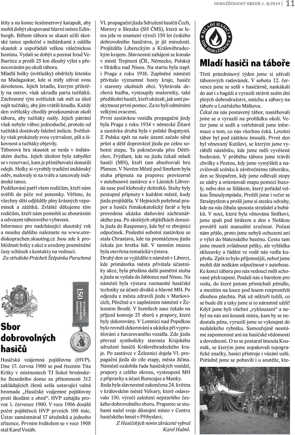 Vydali se dobýt a poznat hrad Velhartice a prošli 25 km dlouhý výlet s přenocováním po okolí tábora. Mladší holky (světlušky) obdržely letenku na Madagaskar, kde si měly užívat svou dovolenou.