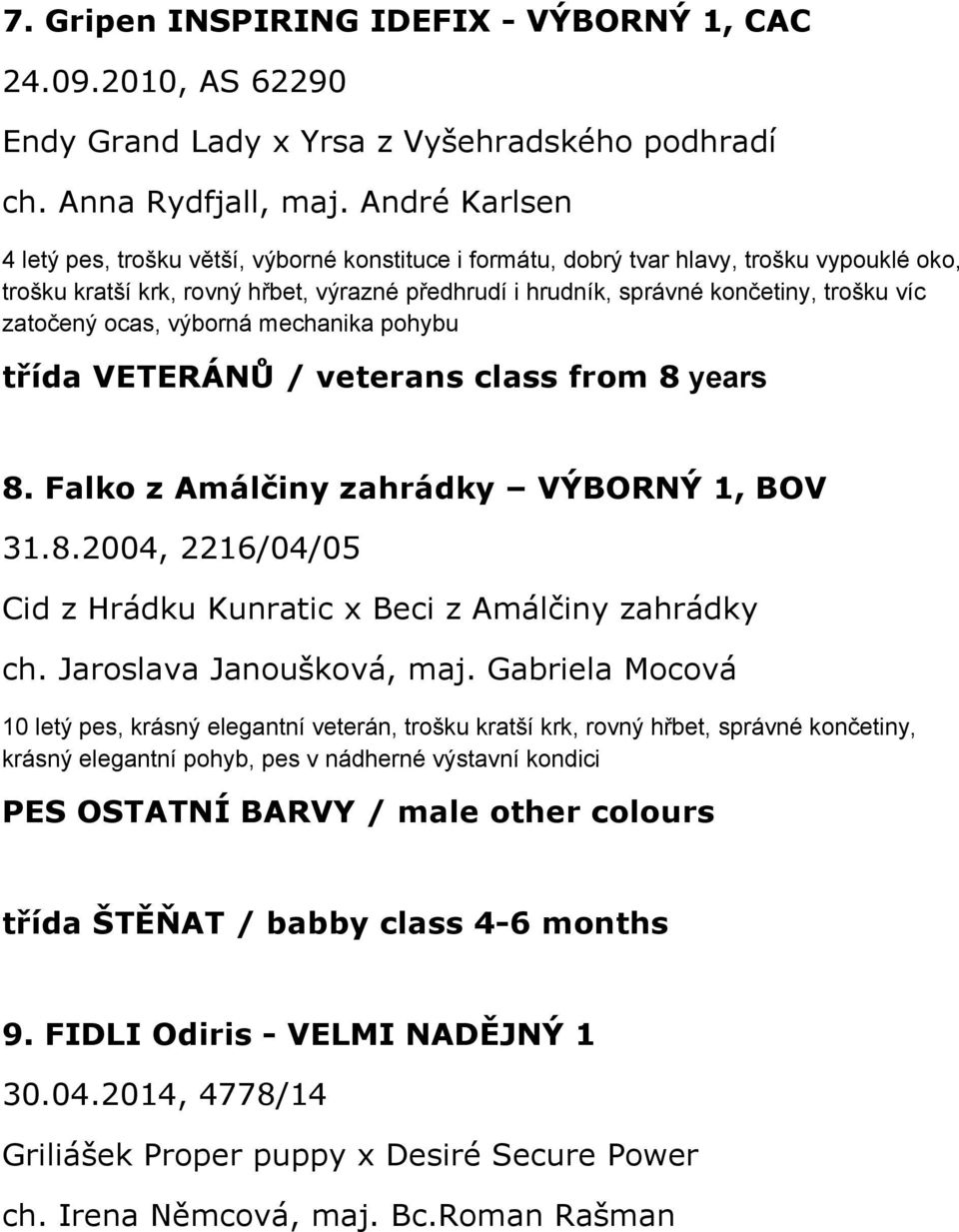 zatočený ocas, výborná mechanika pohybu třída VETERÁNŮ / veterans class from 8 years 8. Falko z Amálčiny zahrádky VÝBORNÝ 1, BOV 31.8.2004, 2216/04/05 Cid z Hrádku Kunratic x Beci z Amálčiny zahrádky ch.