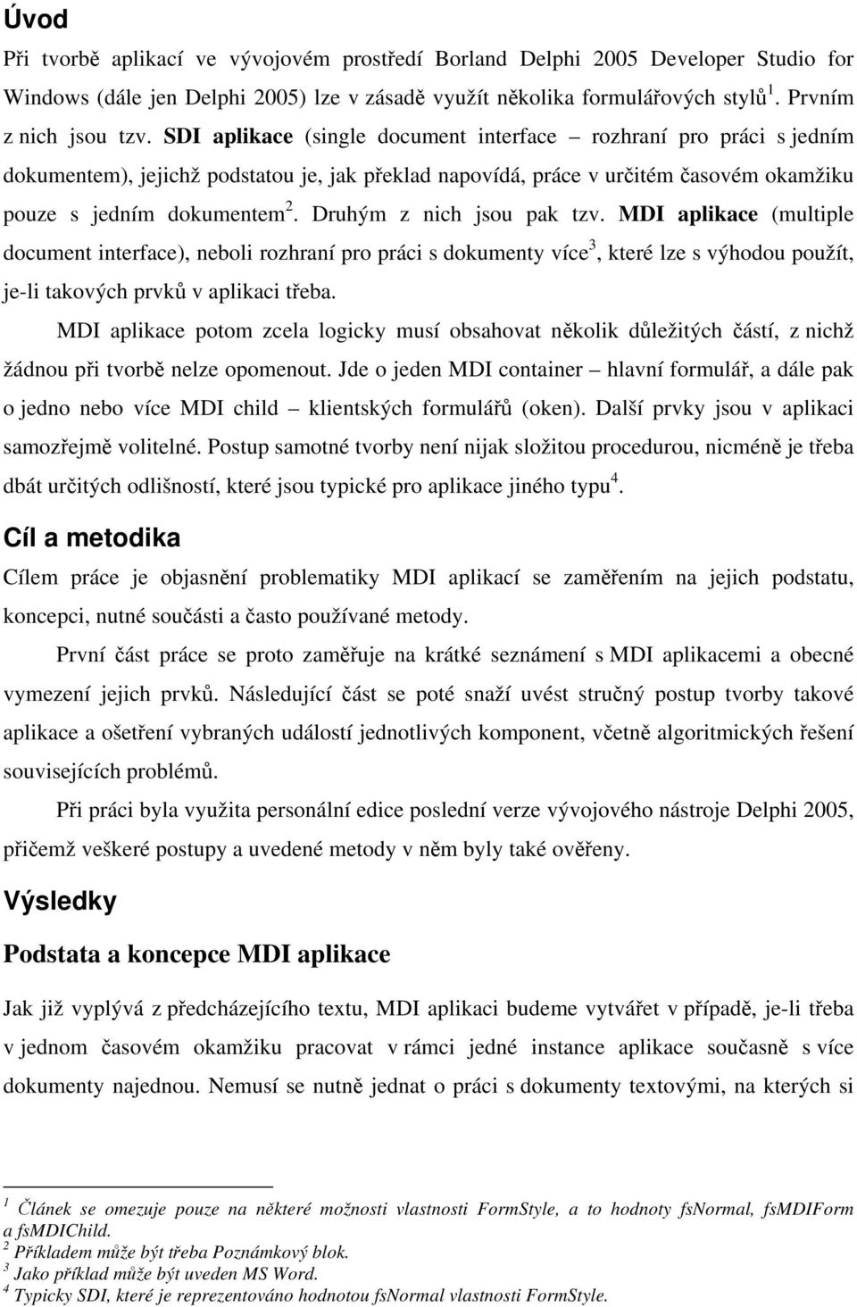 Druhým z nich jsou pak tzv. MDI aplikace (multiple document interface), neboli rozhraní pro práci s dokumenty více 3, které lze s výhodou použít, je-li takových prvků v aplikaci třeba.