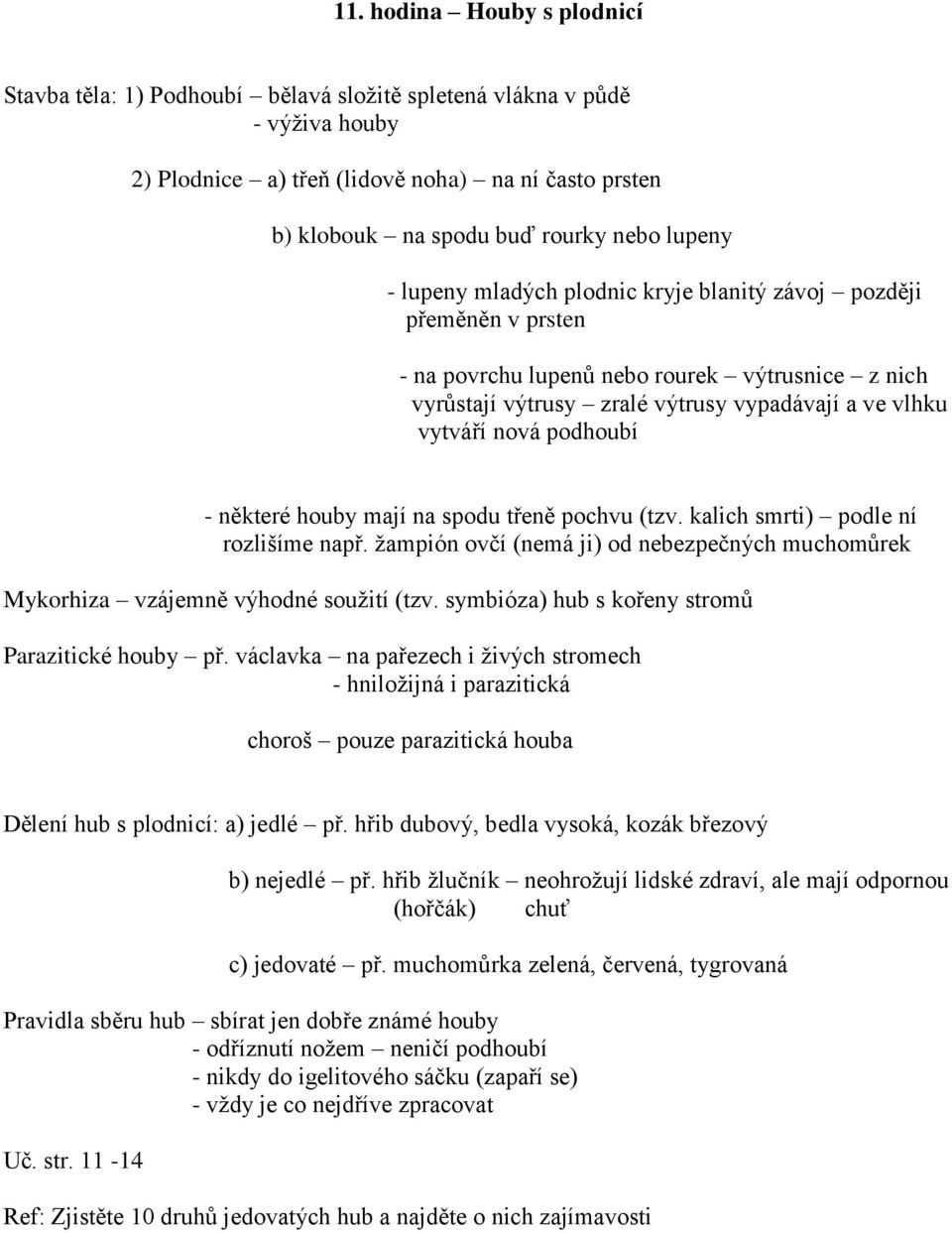 podhoubí - některé houby mají na spodu třeně pochvu (tzv. kalich smrti) podle ní rozlišíme např. žampión ovčí (nemá ji) od nebezpečných muchomůrek Mykorhiza vzájemně výhodné soužití (tzv.