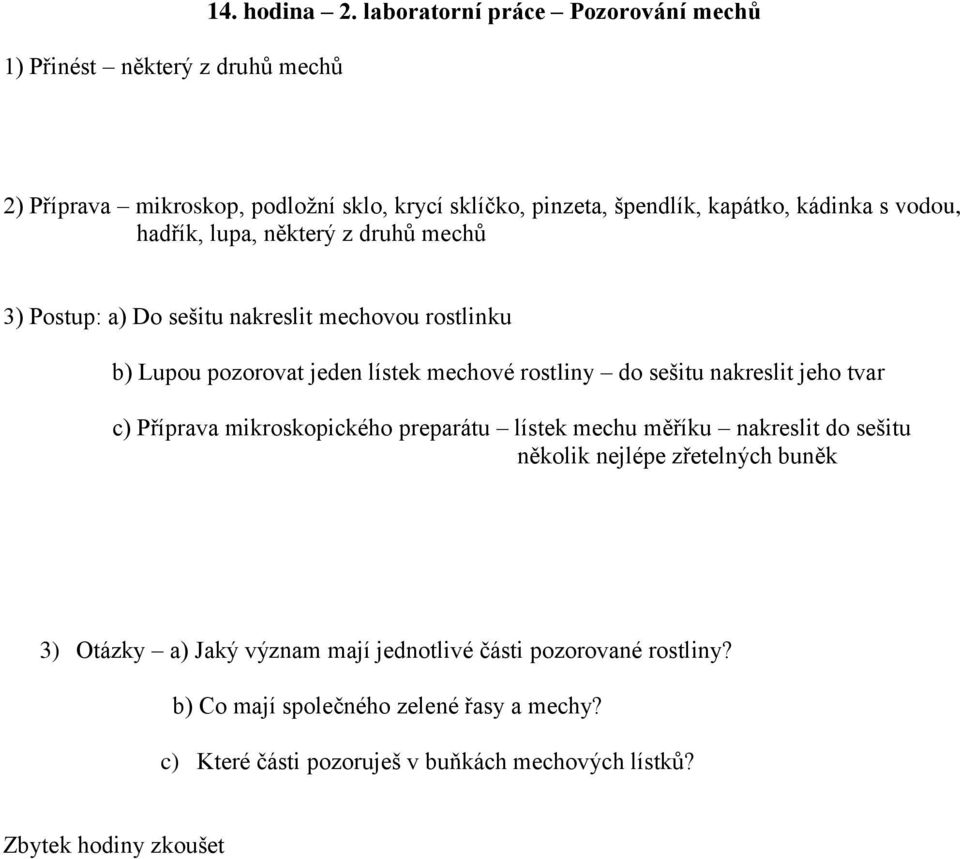 druhů mechů 3) Postup: a) Do sešitu nakreslit mechovou rostlinku b) Lupou pozorovat jeden lístek mechové rostliny do sešitu nakreslit jeho tvar c) Příprava