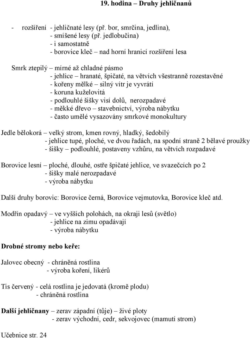 vítr je vyvrátí - koruna kuželovitá - podlouhlé šišky visí dolů, nerozpadavé - měkké dřevo stavebnictví, výroba nábytku - často umělé vysazovány smrkové monokultury Jedle bělokorá velký strom, kmen