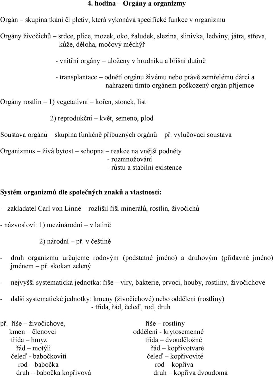 Orgány rostlin 1) vegetativní kořen, stonek, list 2) reprodukční květ, semeno, plod Soustava orgánů skupina funkčně příbuzných orgánů př.