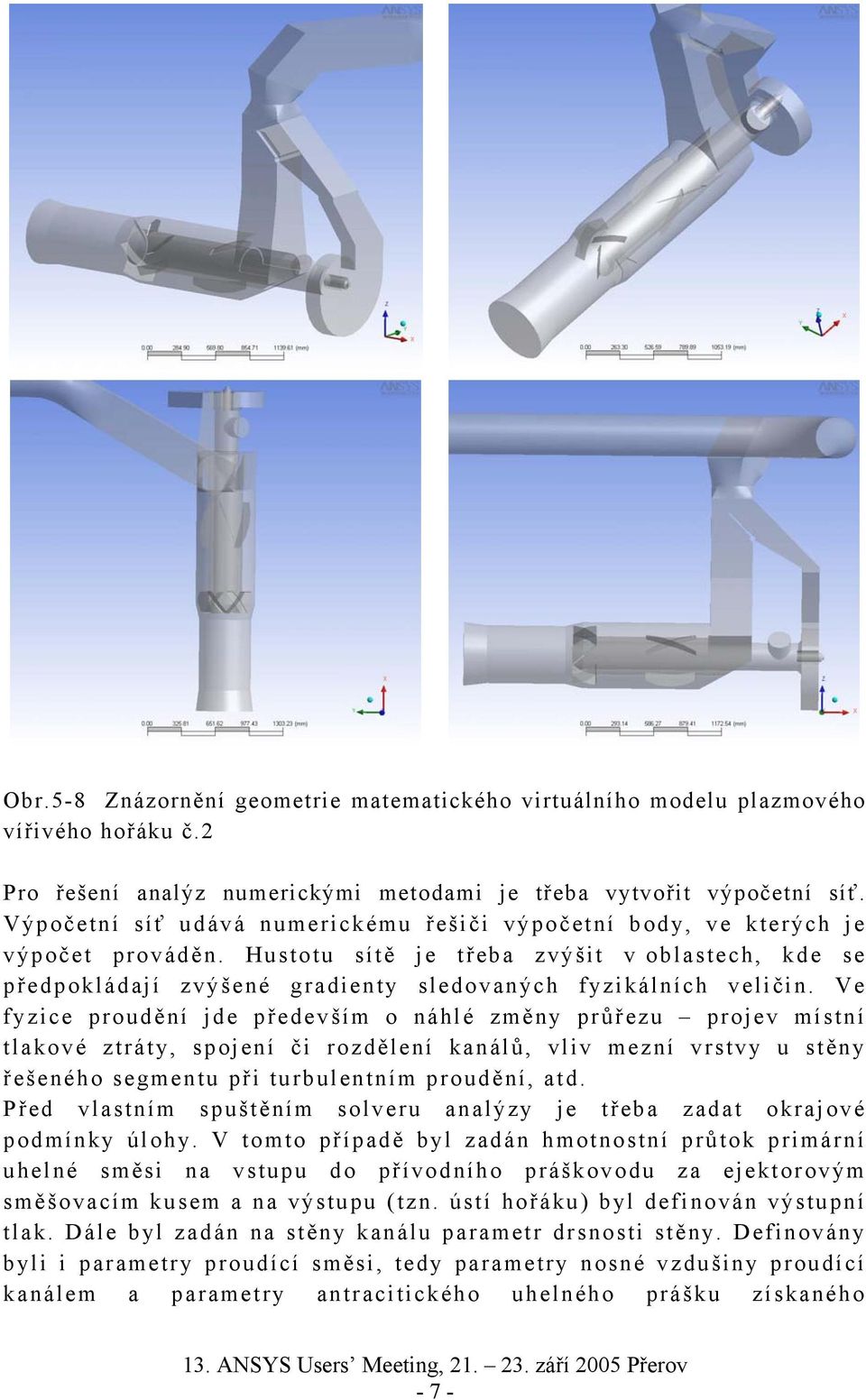 Ve fyzice proudění jde především o náhlé změny průřezu projev místní tlakové ztráty, spojení či rozdělení kanálů, vliv mezní vrstvy u stěny řešeného segmentu při turbulentním proudění, atd.