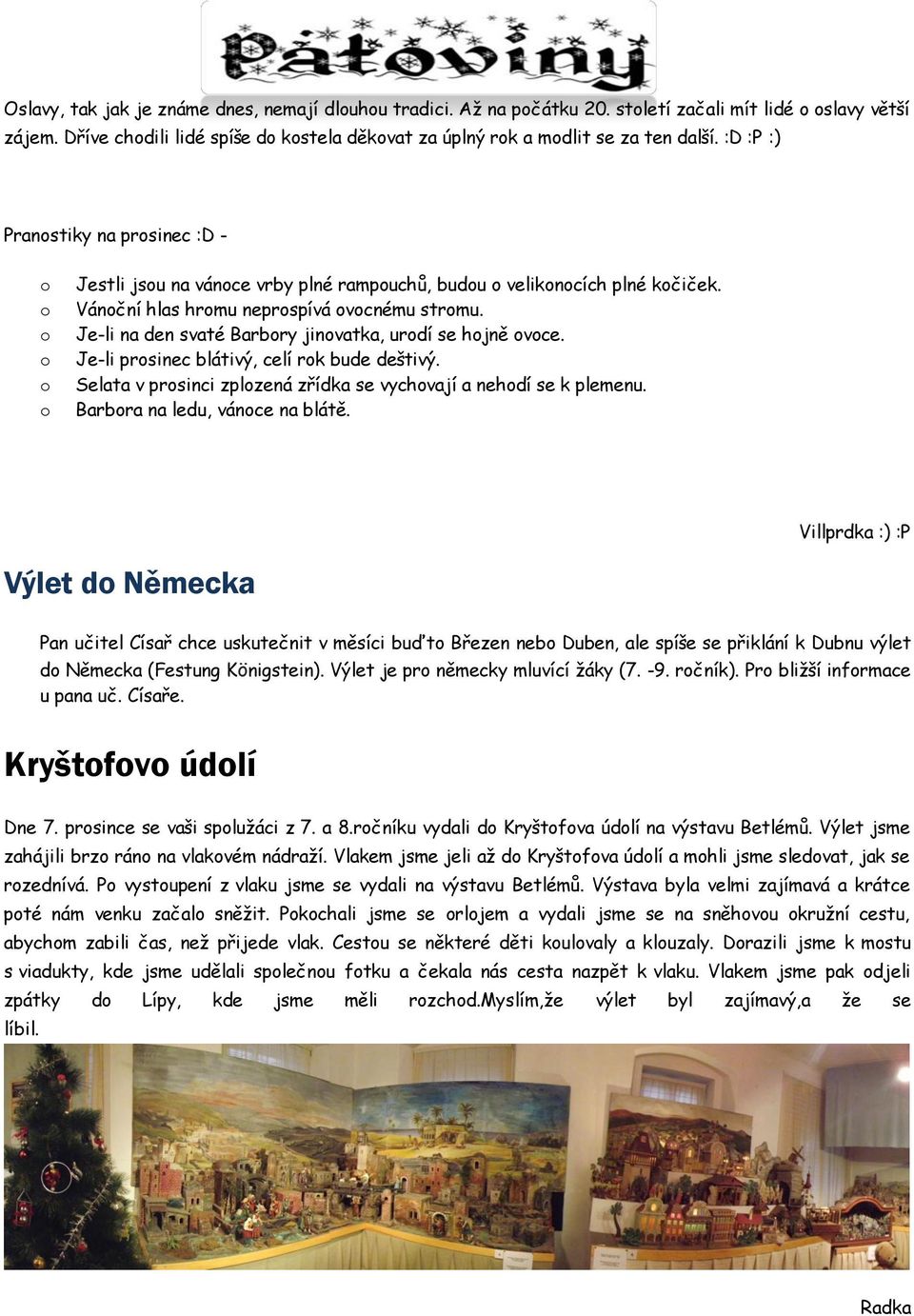 :D :P :) Pranostiky na prosinec :D - o o o o o o Jestli jsou na vánoce vrby plné rampouchů, budou o velikonocích plné kočiček. Vánoční hlas hromu neprospívá ovocnému stromu.