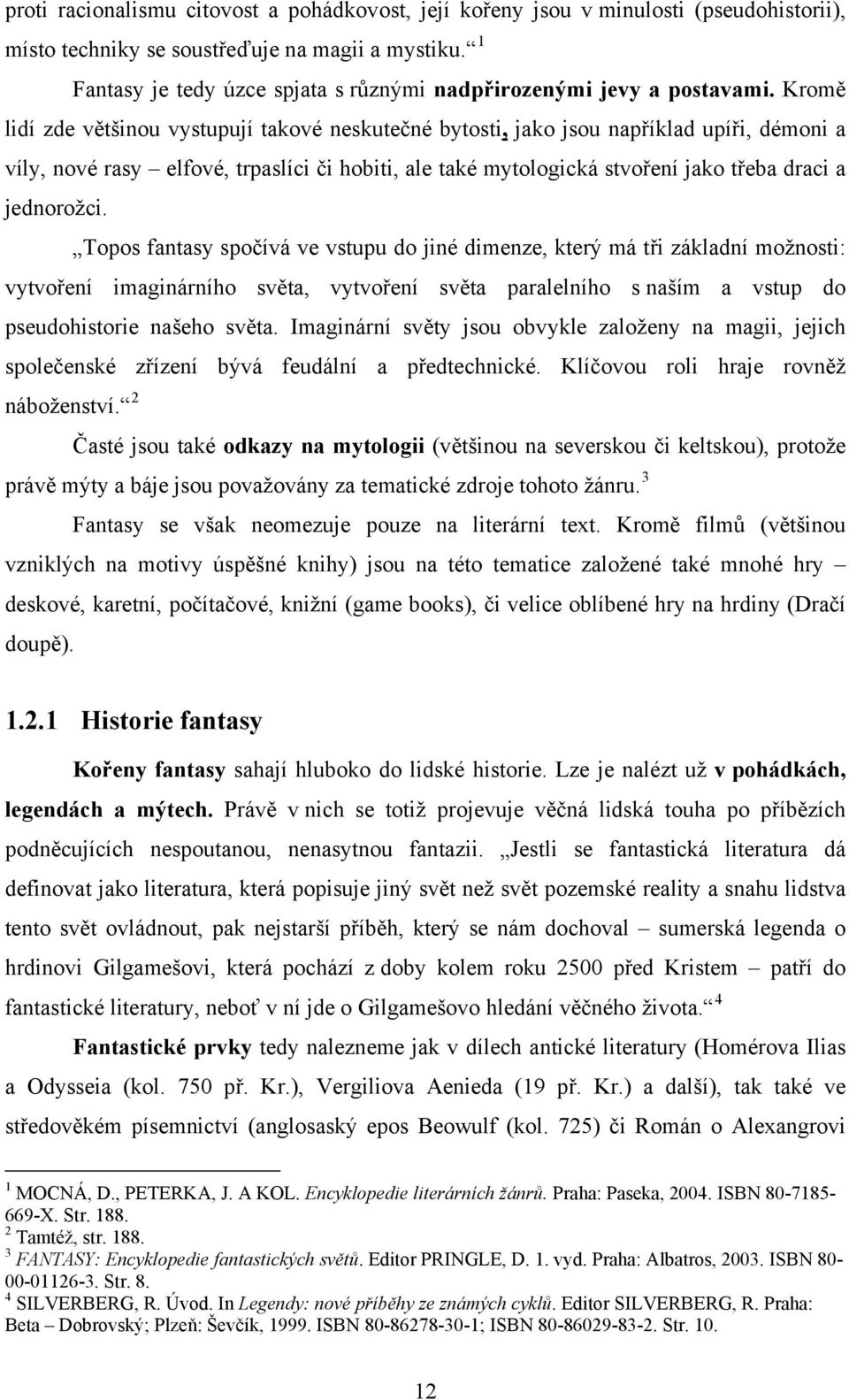 Kromě lidí zde většinou vystupují takové neskutečné bytosti, jako jsou například upíři, démoni a víly, nové rasy elfové, trpaslíci či hobiti, ale také mytologická stvoření jako třeba draci a