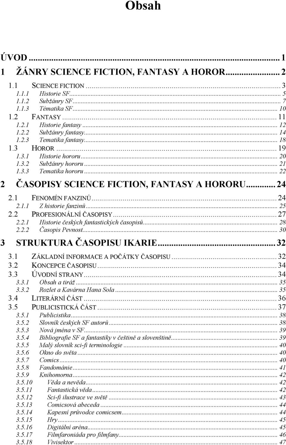 .. 22 2 ČASOPISY SCIENCE FICTION, FANTASY A HORORU... 24 2.1 FENOMÉN FANZINŮ... 24 2.1.1 Z historie fanzinů... 25 2.2 PROFESIONÁLNÍ ČASOPISY... 27 2.2.1 Historie českých fantastických časopisů... 28 2.