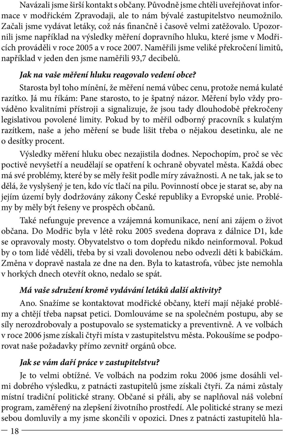 Naměřili jsme veliké překročení limitů, například v jeden den jsme naměřili 93,7 decibelů. 18 Jak na vaše měření hluku reagovalo vedení obce?