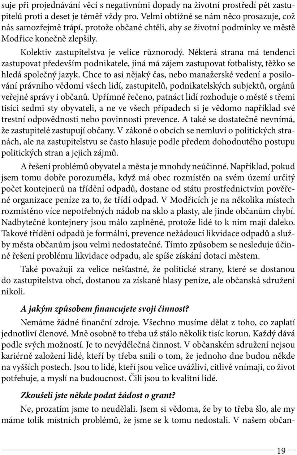 Některá strana má tendenci zastupovat především podnikatele, jiná má zájem zastupovat fotbalisty, těžko se hledá společný jazyk.