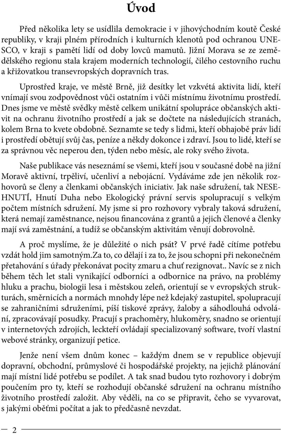 Uprostřed kraje, ve městě Brně, již desítky let vzkvétá aktivita lidí, kteří vnímají svou zodpovědnost vůči ostatním i vůči místnímu životnímu prostředí.