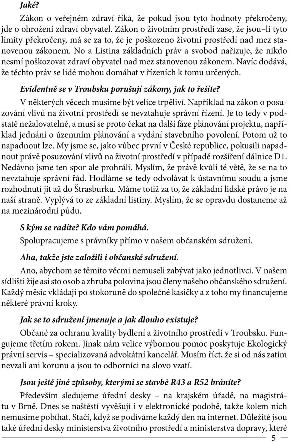 No a Listina základních práv a svobod nařizuje, že nikdo nesmí poškozovat zdraví obyvatel nad mez stanovenou zákonem. Navíc dodává, že těchto práv se lidé mohou domáhat v řízeních k tomu určených.