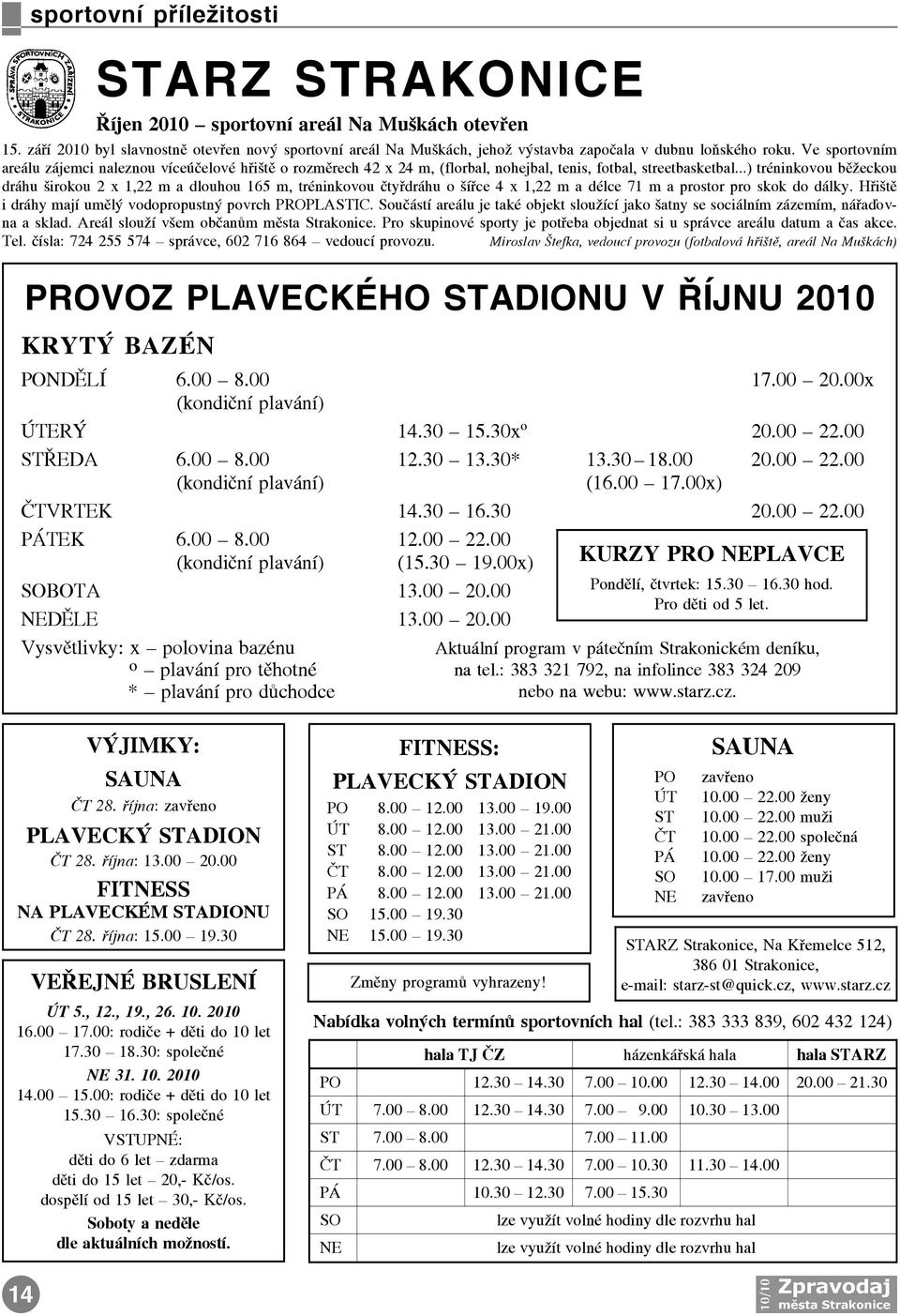 Ve sportovním areálu zájemci naleznou víceúèelové høištì o rozmìrech 42 x 24 m, (florbal, nohejbal, tenis, fotbal, streetbasketbal.