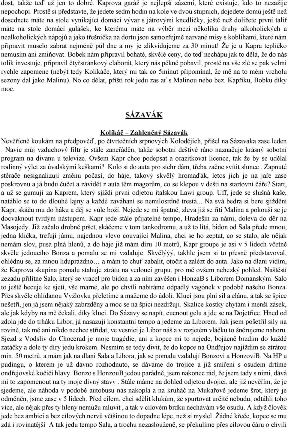 na stole domácí gulášek, ke kterému máte na výběr mezi několika druhy alkoholických a nealkoholických nápojů a jako třešnička na dortu jsou samozřejmě narvané mísy s koblihami, které nám připravit