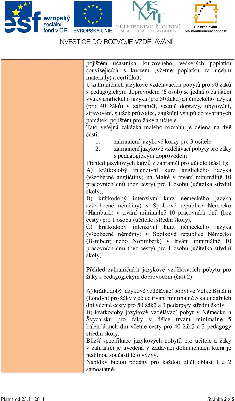 včetně dopravy, ubytování, stravování, služeb průvodce, zajištění vstupů do vybraných památek, pojištění pro žáky a učitele. Tato veřejná zakázka malého rozsahu je dělena na dvě části: 1.