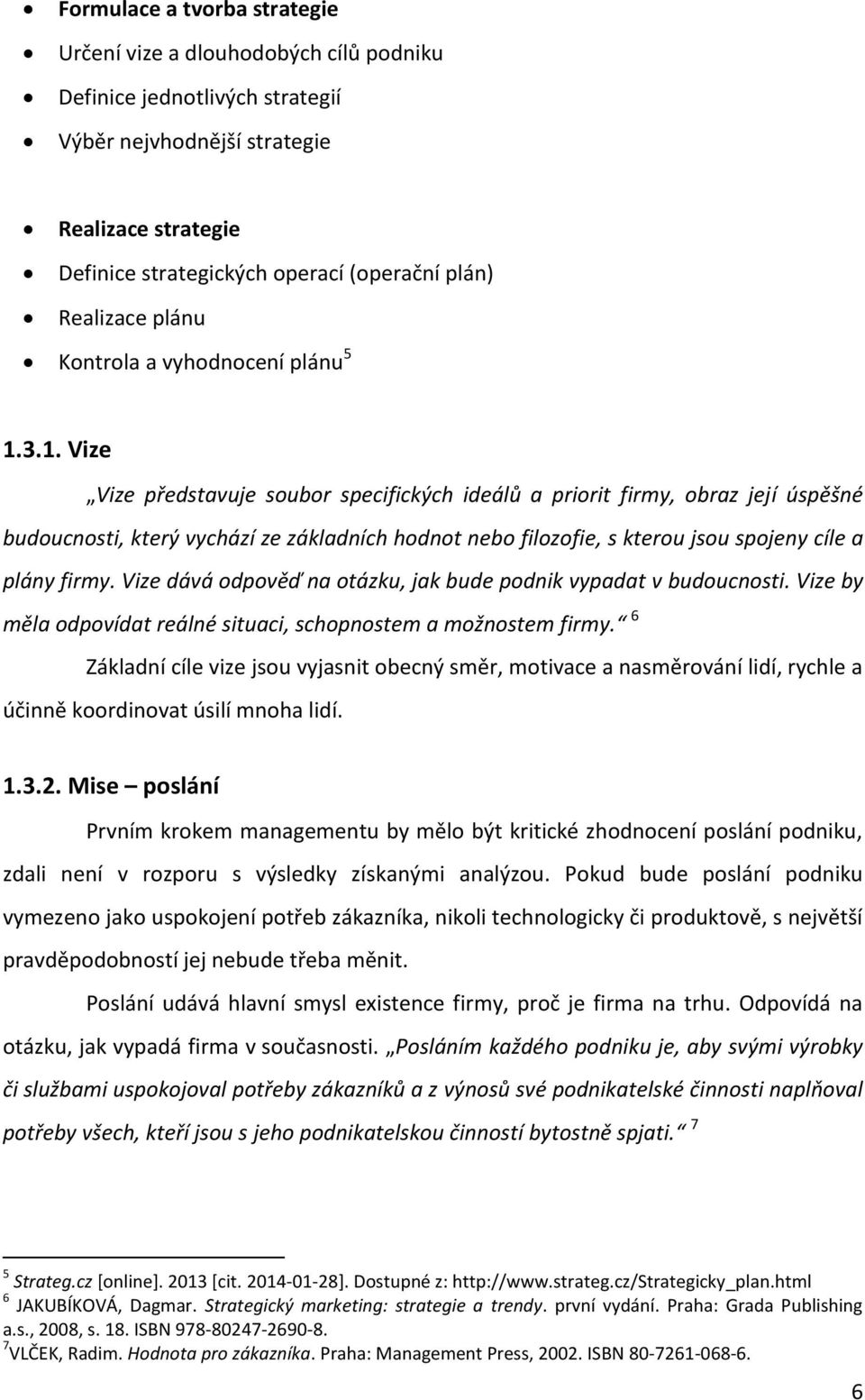 3.1. Vize Vize představuje soubor specifických ideálů a priorit firmy, obraz její úspěšné budoucnosti, který vychází ze základních hodnot nebo filozofie, s kterou jsou spojeny cíle a plány firmy.