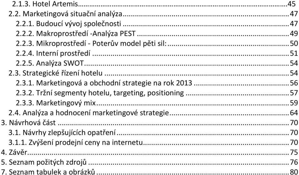 .. 57 2.3.3. Marketingový mix... 59 2.4. Analýza a hodnocení marketingové strategie... 64 3. Návrhová část... 70 3.1. Návrhy zlepšujících opatření... 70 3.1.1. Zvýšení prodejní ceny na internetu.