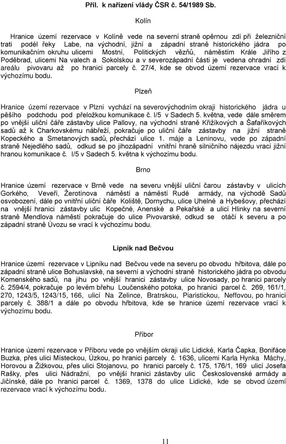 Mostní, Politických vězňů, náměstím Krále Jiřího z Poděbrad, ulicemi Na valech a Sokolskou a v severozápadní části je vedena ohradní zdí areálu pivovaru až po hranici parcely č.