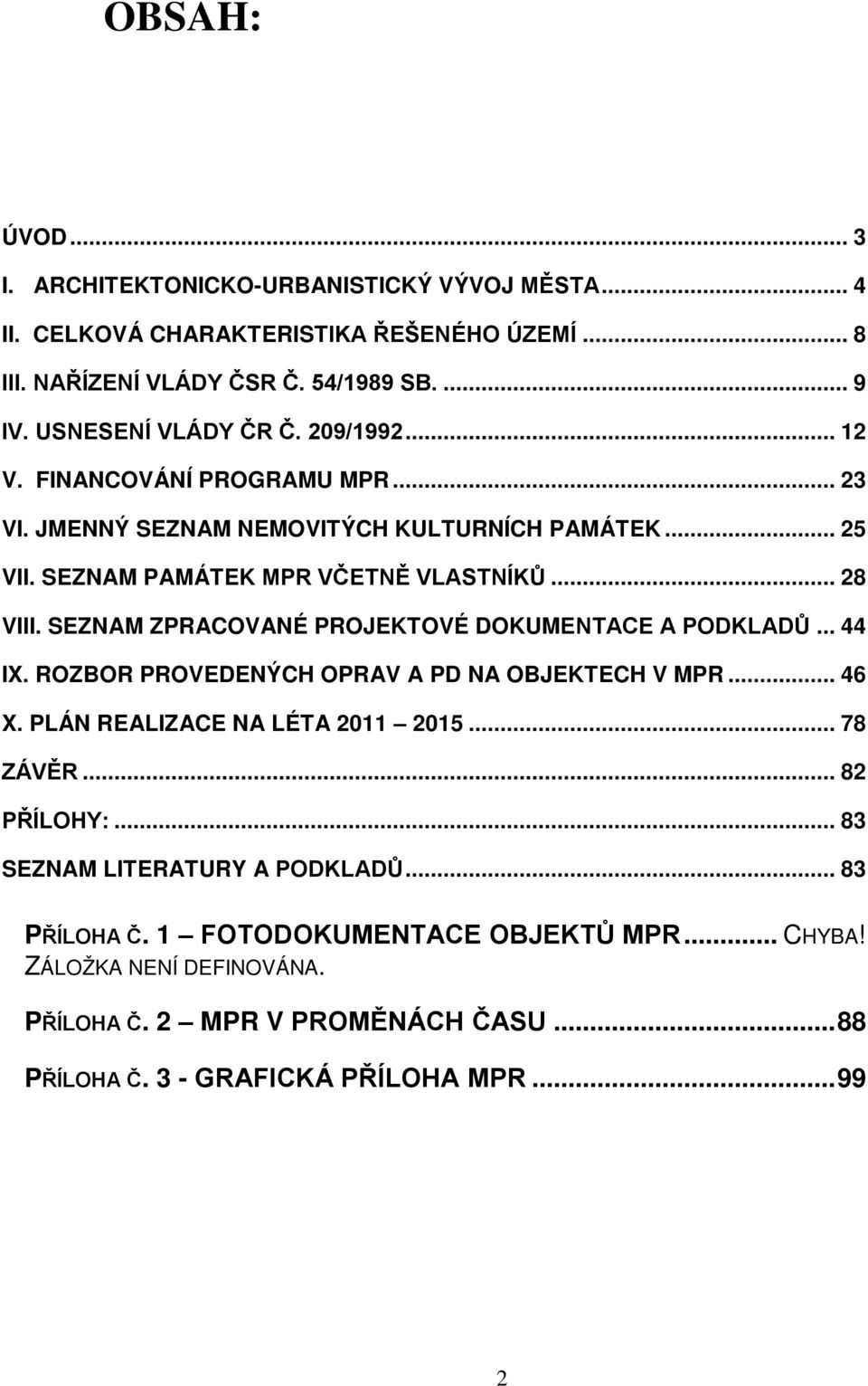 SEZNAM ZPRACOVANÉ PROJEKTOVÉ DOKUMENTACE A PODKLADŮ... 44 IX. ROZBOR PROVEDENÝCH OPRAV A PD NA OBJEKTECH V MPR... 46 X. PLÁN REALIZACE NA LÉTA 2011 2015... 78 ZÁVĚR... 82 PŘÍLOHY:.