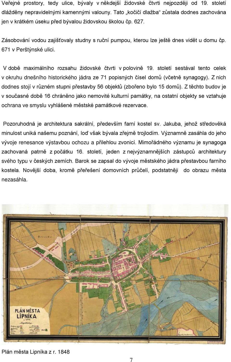 671 v Perštýnské ulici. V době maximálního rozsahu židovské čtvrti v polovině 19. století sestával tento celek v okruhu dnešního historického jádra ze 71 popisných čísel domů (včetně synagogy).