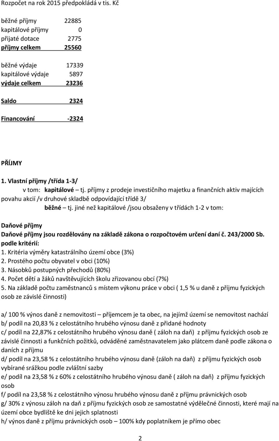 Vlastní příjmy /třída 1-3/ v tom: kapitálové tj. příjmy z prodeje investičního majetku a finančních aktiv majících povahu akcií /v druhové skladbě odpovídající třídě 3/ běžné tj.