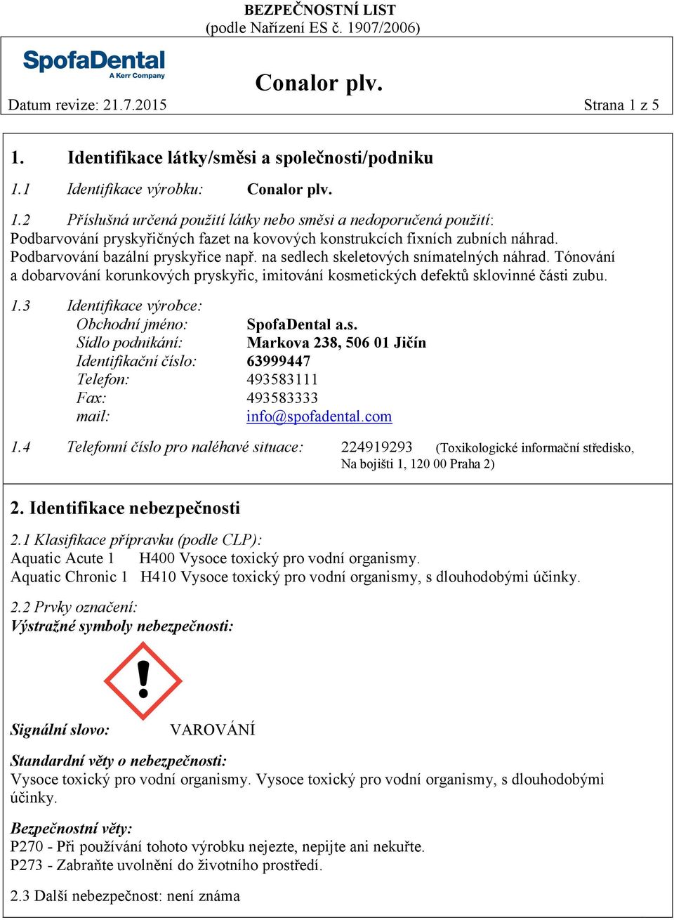 3 Identifikace výrobce: Obchodní jméno: Sídlo podnikání: Identifikační číslo: 63999447 Telefon: 493583111 SpofaDental a.s. Markova 238, 506 01 Jičín Fax: 493583333 mail: info@spofadental.com 1.