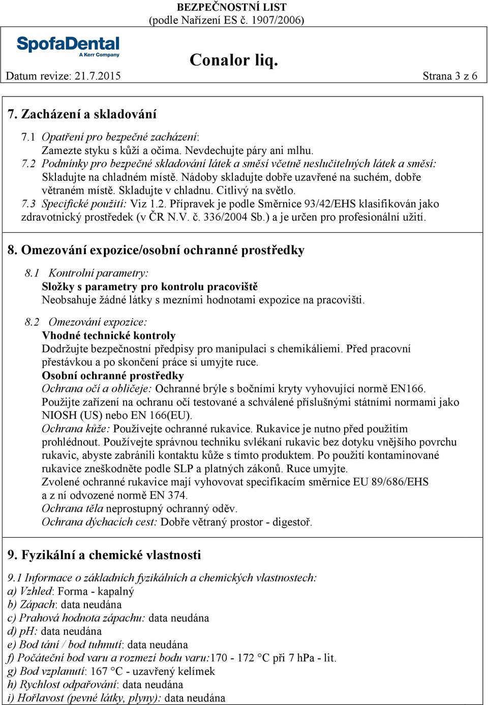 Přípravek je podle Směrnice 93/42/EHS klasifikován jako zdravotnický prostředek (v ČR N.V. č. 336/2004 Sb.) a je určen pro profesionální užití. 8. Omezování expozice/osobní ochranné prostředky 8.