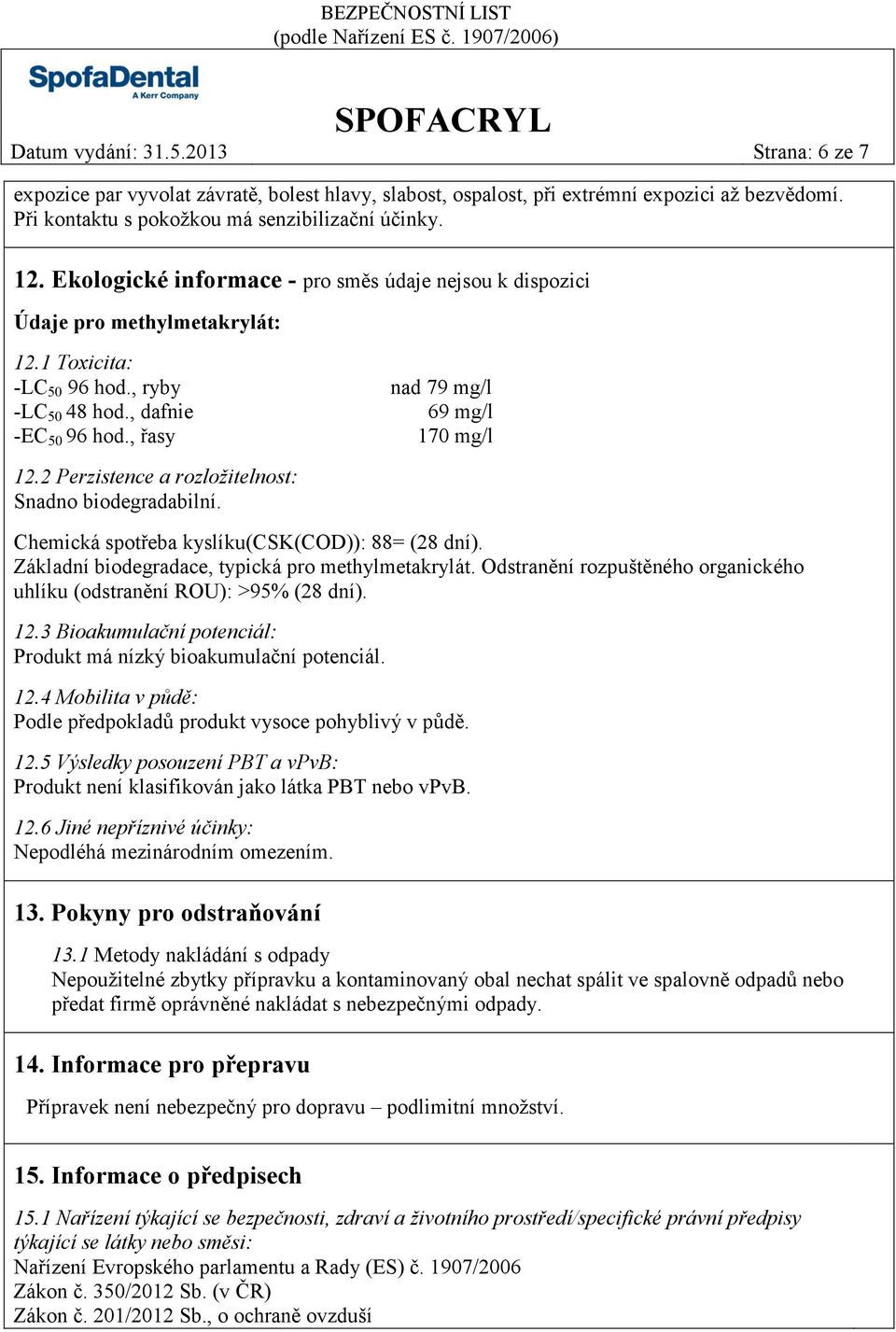 2 Perzistence a rozložitelnost: Snadno biodegradabilní. Chemická spotřeba kyslíku(csk(cod)): 88= (28 dní). Základní biodegradace, typická pro methylmetakrylát.