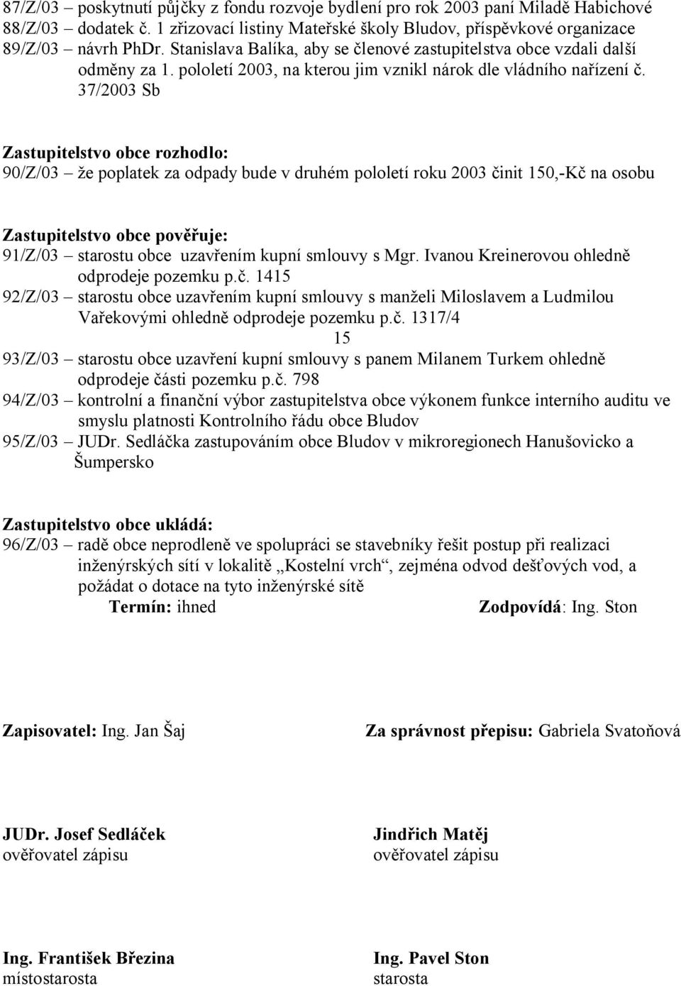 37/2003 Sb Zastupitelstvo obce rozhodlo: 90/Z/03 e poplatek za odpady bude v druhém pololetí roku 2003 init 150,-K na osobu Zastupitelstvo obce pov uje: 91/Z/03 starostu obce uzav ením kupní smlouvy