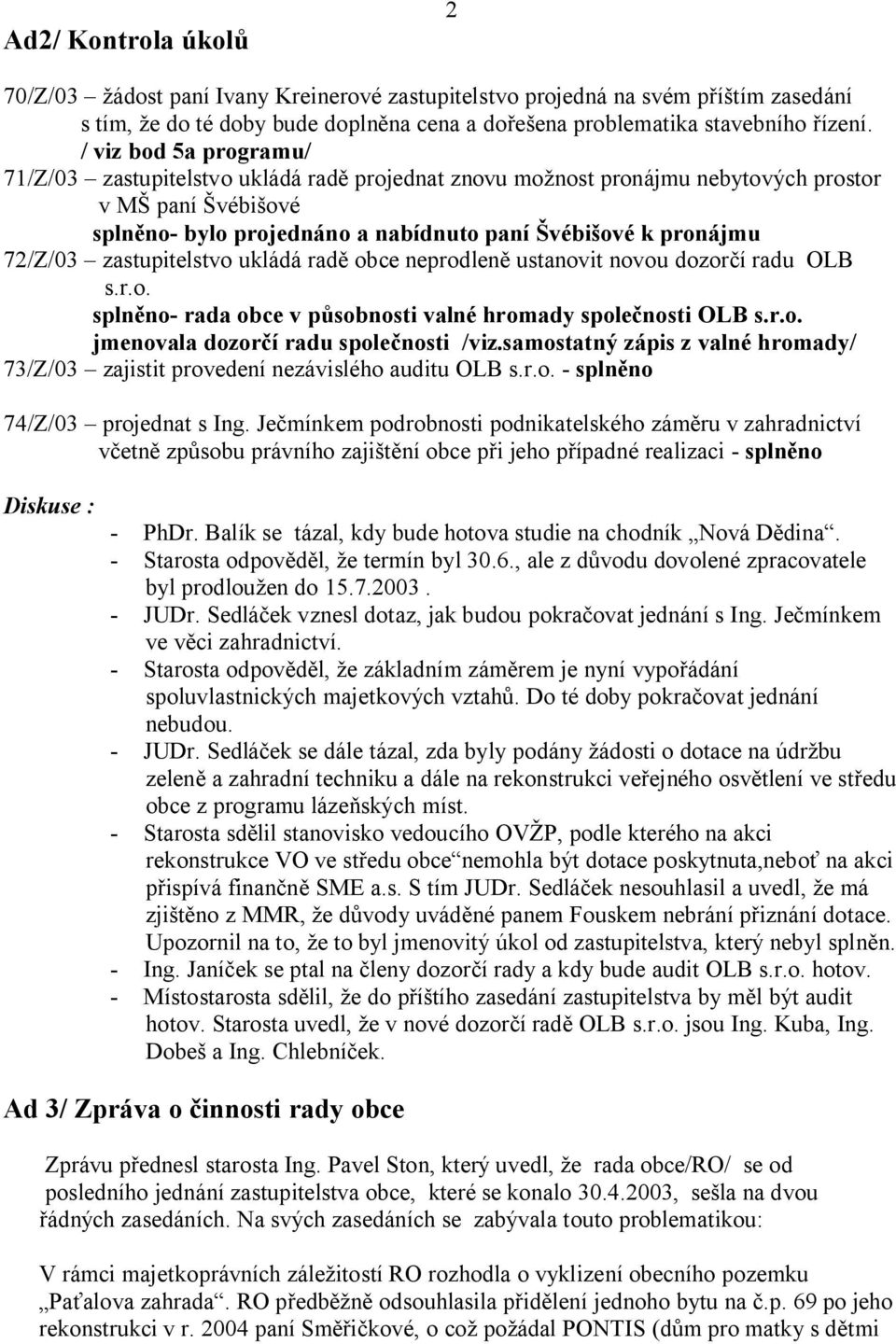 zastupitelstvo ukládá rad obce neprodlen ustanovit novou dozor í radu OLB s.r.o. spln no- rada obce v p sobnosti valné hromady spole nosti OLB s.r.o. jmenovala dozor í radu spole nosti /viz.