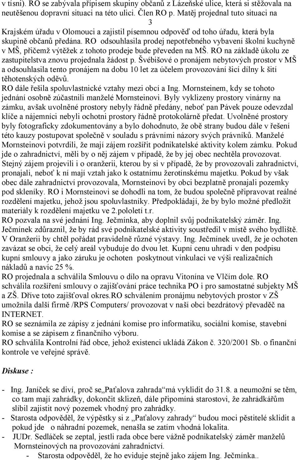 RO odsouhlasila prodej nepot ebného vybavení kolní kuchyn v M, p em výt ek z tohoto prodeje bude p eveden na M. RO na základ úkolu ze zastupitelstva znovu projednala ádost p.