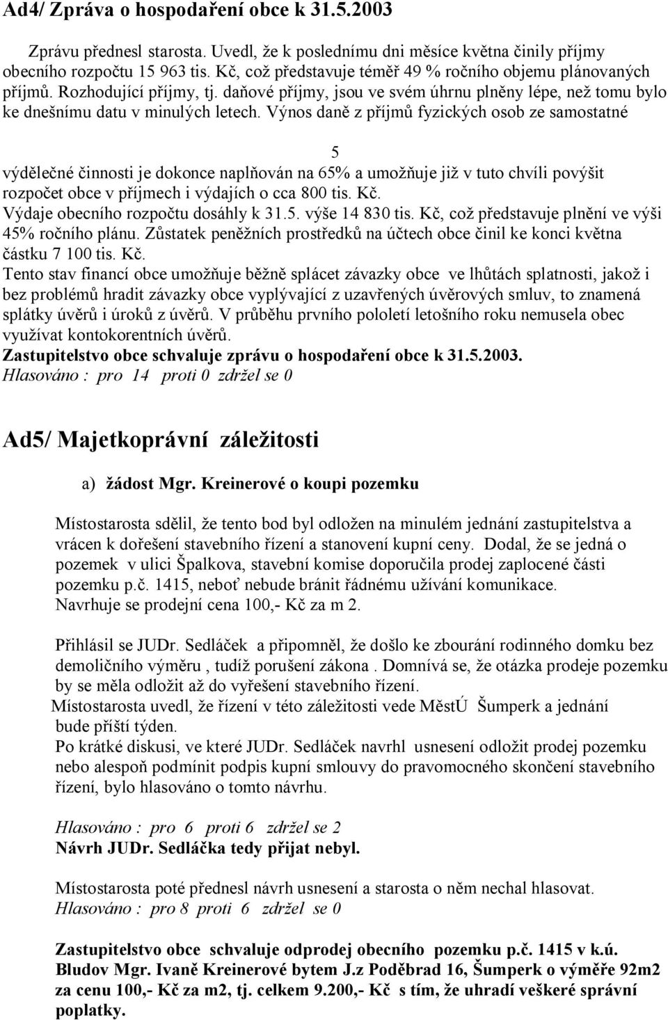 Výnos dan z p íjm fyzických osob ze samostatné 5 výd le né innosti je dokonce napl ován na 65% a umo uje ji v tuto chvíli pový it rozpo et obce v p íjmech i výdajích o cca 800 tis. K.