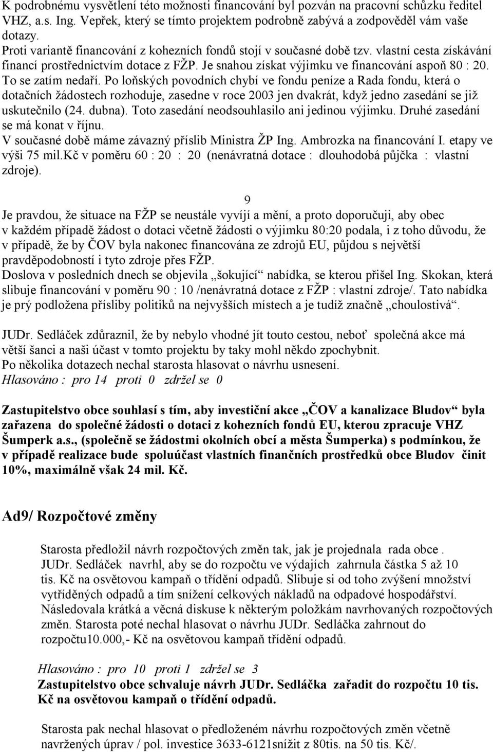 To se zatím neda í. Po lo ských povodních chybí ve fondu peníze a Rada fondu, která o dota ních ádostech rozhoduje, zasedne v roce 2003 jen dvakrát, kdy jedno zasedání se ji uskute nilo (24. dubna).