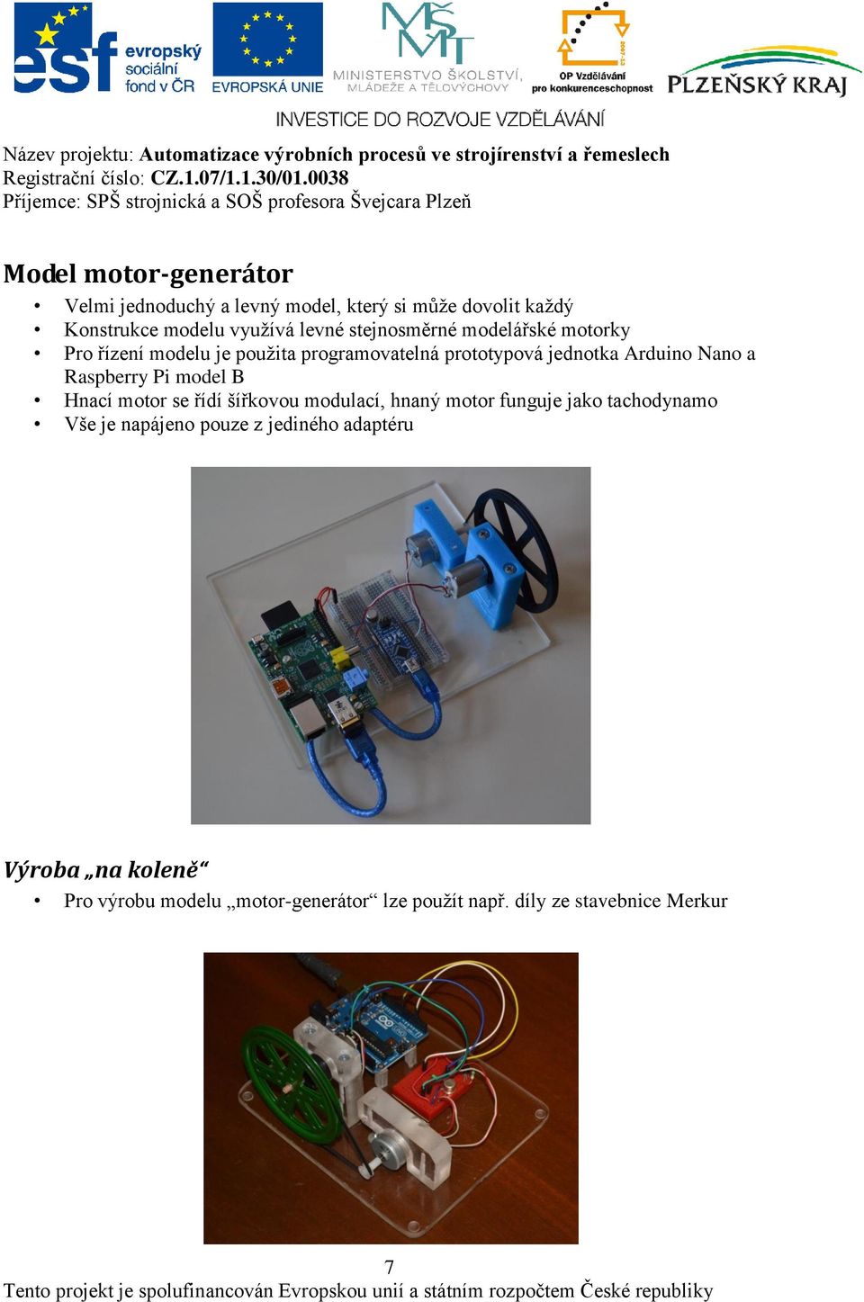 Raspberry Pi model B Hnací motor se řídí šířkovou modulací, hnaný motor funguje jako tachodynamo Vše je napájeno