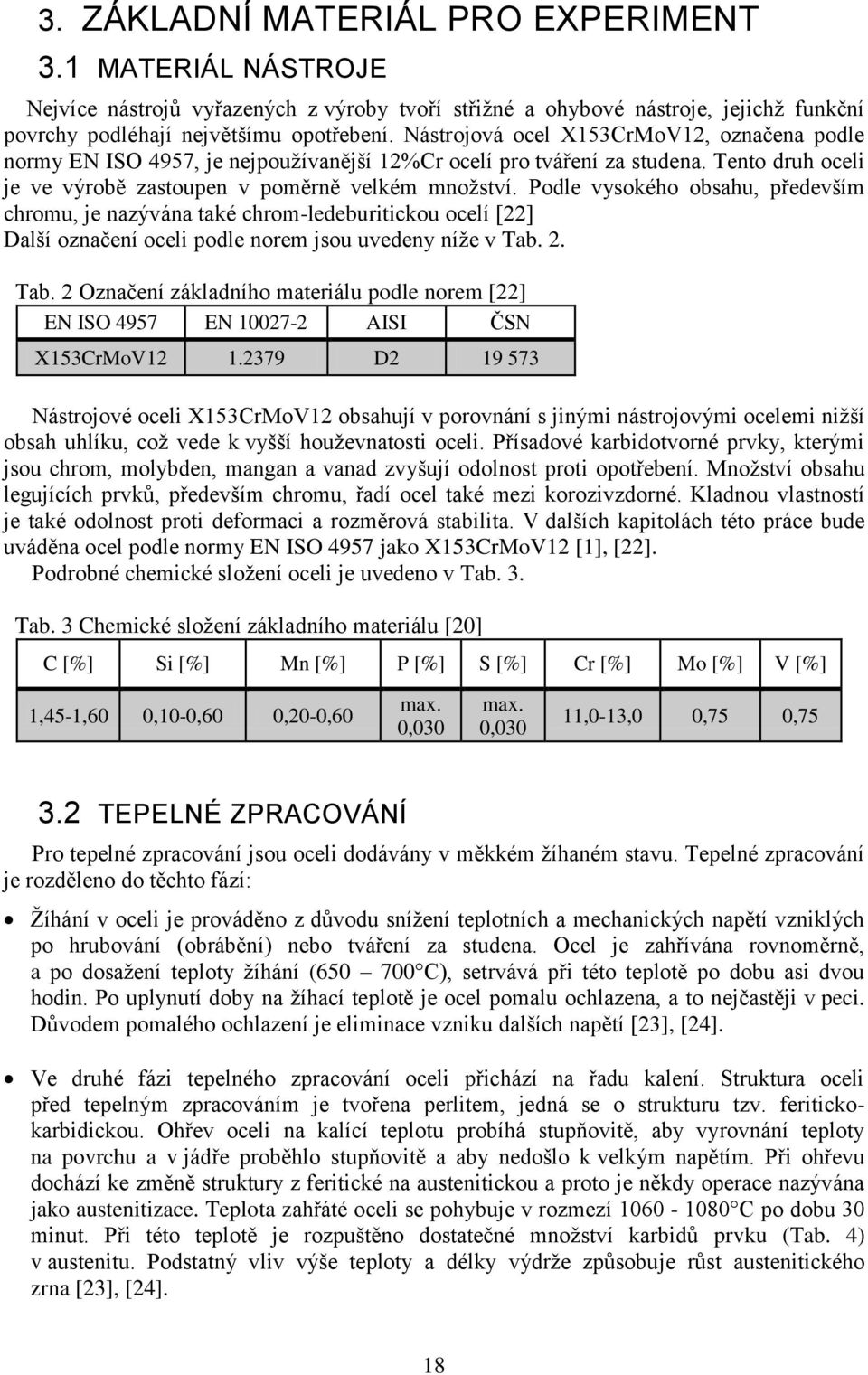 Podle vysokého obsahu, především chromu, je nazývána také chrom-ledeburitickou ocelí [22] Další označení oceli podle norem jsou uvedeny níţe v Tab.