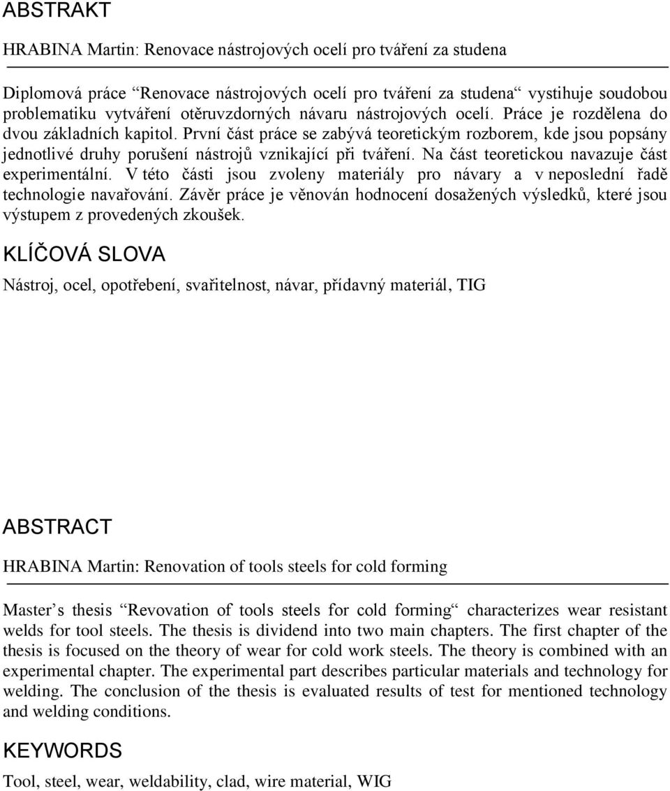 Na část teoretickou navazuje část experimentální. V této části jsou zvoleny materiály pro návary a v neposlední řadě technologie navařování.