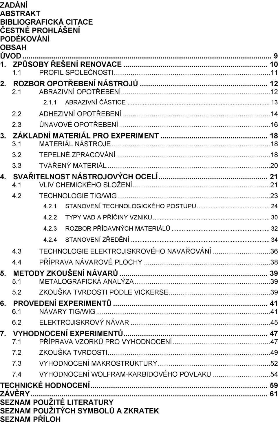 ..18 3.3 TVÁŘENÝ MATERIÁL...20 4. SVAŘITELNOST NÁSTROJOVÝCH OCELÍ... 21 4.1 VLIV CHEMICKÉHO SLOŽENÍ...21 4.2 TECHNOLOGIE TIG/WIG...23 4.2.1 STANOVENÍ TECHNOLOGICKÉHO POSTUPU... 24 4.2.2 TYPY VAD A PŘÍČINY VZNIKU.