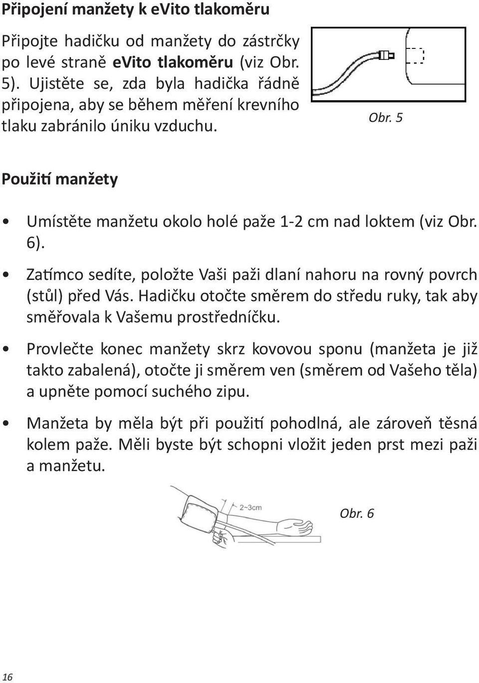 6). Zatímco sedíte, položte Vaši paži dlaní nahoru na rovný povrch (stůl) před Vás. Hadičku otočte směrem do středu ruky, tak aby směřovala k Vašemu prostředníčku.