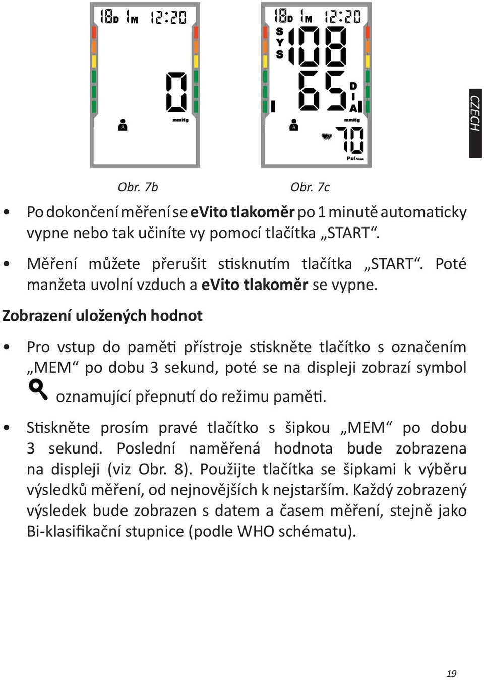 Zobrazení uložených hodnot Pro vstup do paměti přístroje stiskněte tlačítko s označením MEM po dobu 3 sekund, poté se na displeji zobrazí symbol oznamující přepnutí do režimu paměti.